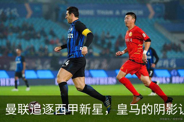 曼联追逐西甲新星，皇马的阴影让交易变得复杂