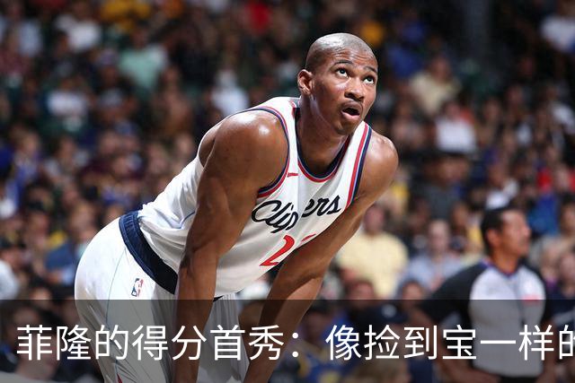 菲隆的得分首秀：像捡到宝一样的惊喜！