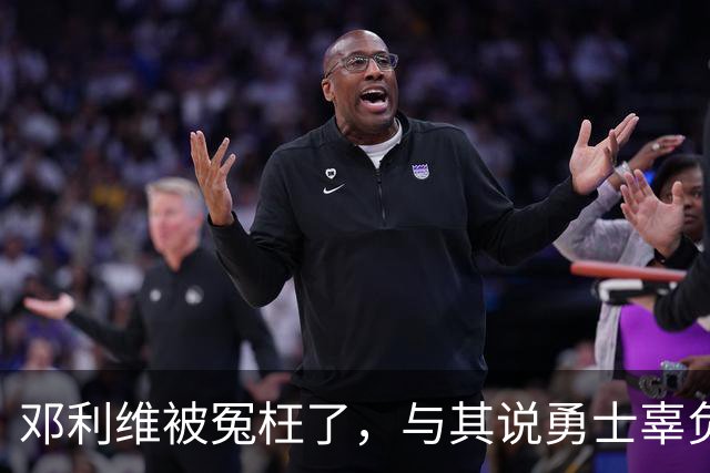 邓利维被冤枉了，与其说勇士辜负了库里，不如说是库里辜负了勇士